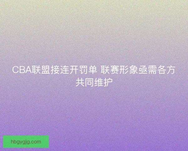 CBA联盟接连开罚单 联赛形象亟需各方共同维护