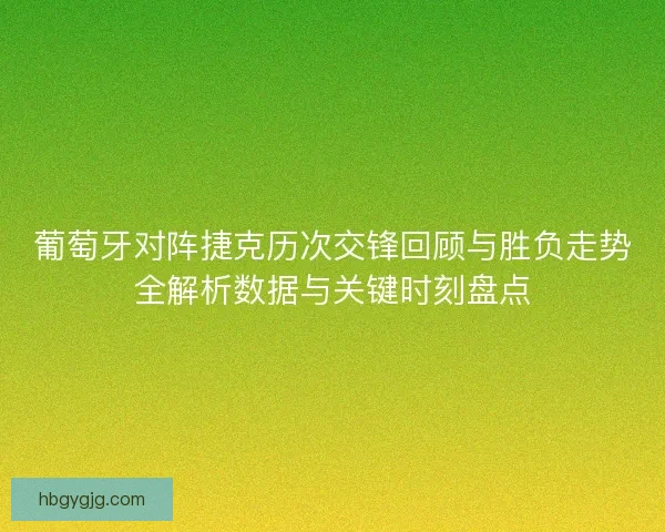 葡萄牙对阵捷克历次交锋回顾与胜负走势全解析数据与关键时刻盘点