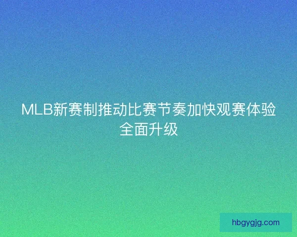 MLB新赛制推动比赛节奏加快观赛体验全面升级